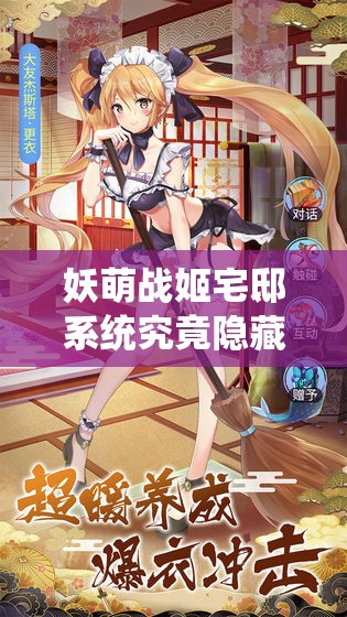妖萌战姬宅邸系统究竟隐藏何秘密？解锁萌娘养成新篇章的钥匙在哪？
