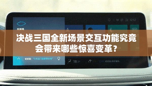 决战三国全新场景交互功能究竟会带来哪些惊喜变革？