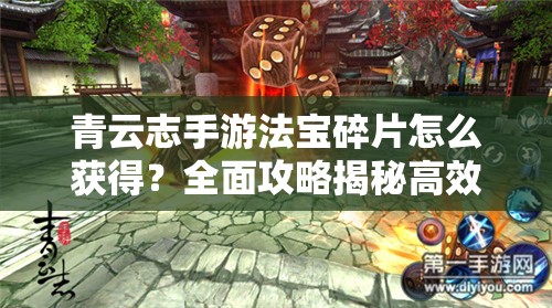 青云志手游法宝碎片怎么获得？全面攻略揭秘高效获取途径！