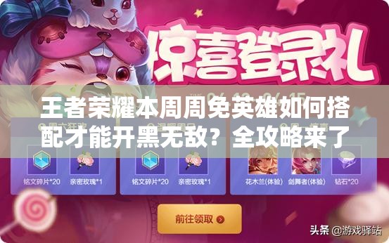王者荣耀本周周免英雄如何搭配才能开黑无敌？全攻略来了！