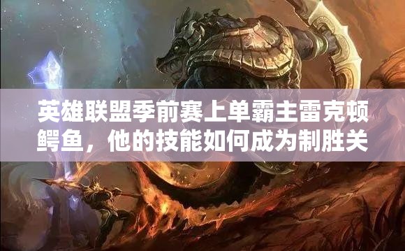 英雄联盟季前赛上单霸主雷克顿鳄鱼，他的技能如何成为制胜关键？