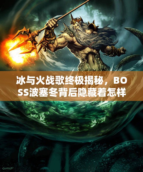 冰与火战歌终极揭秘，BOSS波塞冬背后隐藏着怎样的传奇故事？