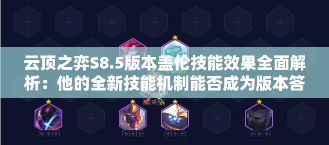 云顶之弈S8.5版本盖伦技能效果全面解析:他的全新技能机制能否成为版本答案? 云顶之弈S8.5版本盖伦技能效果全面解析:他的全新技能机制能否成为版本答案?