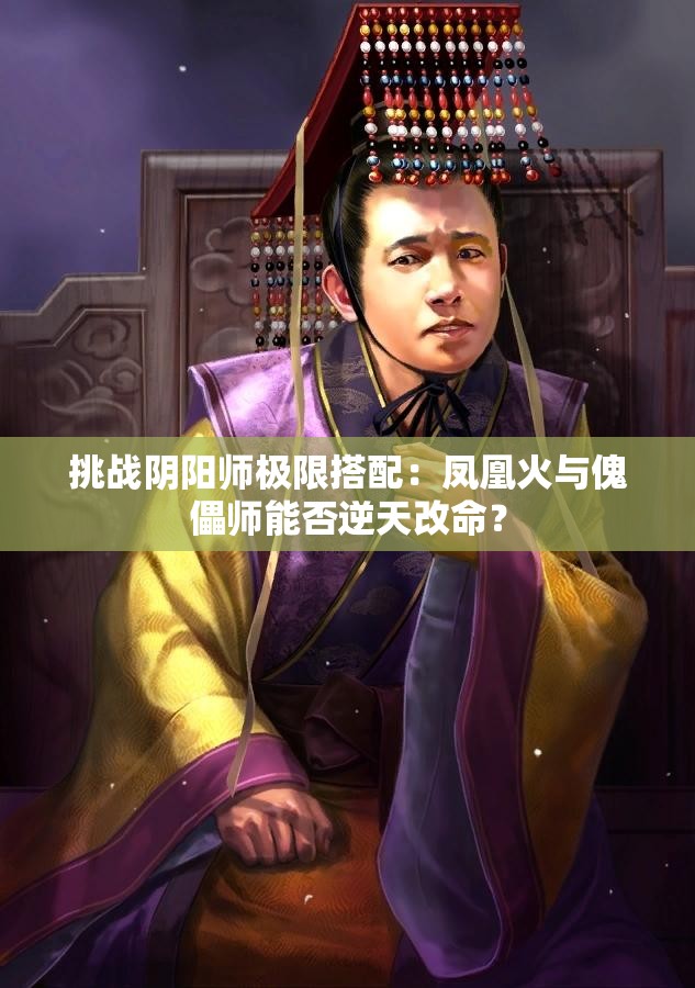 挑战阴阳师极限搭配：凤凰火与傀儡师能否逆天改命？
