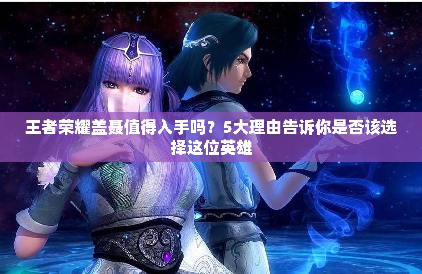王者荣耀盖聂值得入手吗？5大理由告诉你是否该选择这位英雄