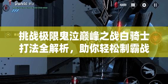 挑战极限鬼泣巅峰之战白骑士打法全解析，助你轻松制霸战场