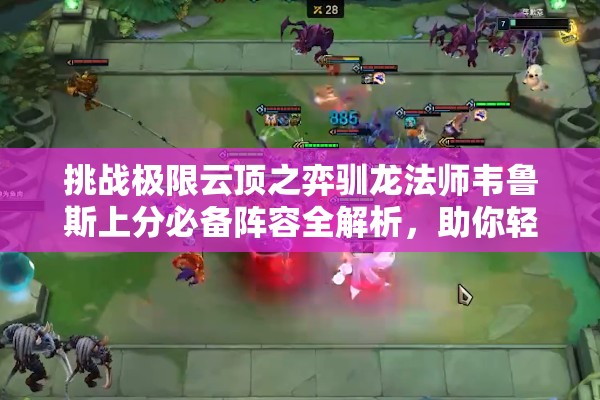 挑战极限云顶之弈驯龙法师韦鲁斯上分必备阵容全解析，助你轻松登顶