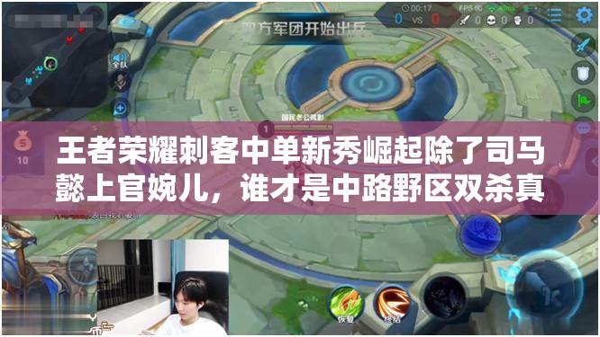 王者荣耀刺客中单新秀崛起除了司马懿上官婉儿，谁才是中路野区双杀真霸主？