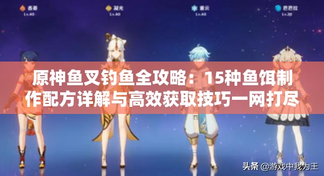 原神鱼叉钓鱼全攻略：15种鱼饵制作配方详解与高效获取技巧一网打尽