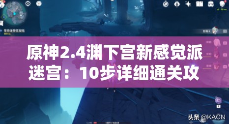原神2.4渊下宫新感觉派迷宫：10步详细通关攻略与隐藏宝箱全解析