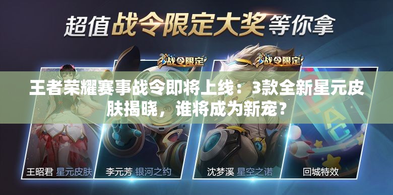 王者荣耀赛事战令即将上线：3款全新星元皮肤揭晓，谁将成为新宠？