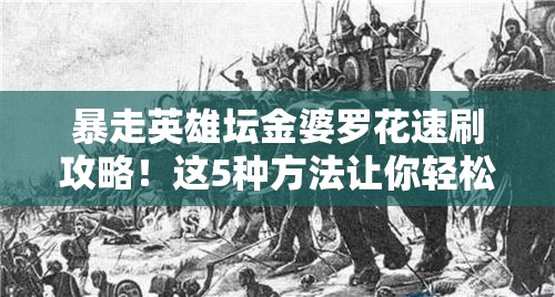 暴走英雄坛金婆罗花速刷攻略！这5种方法让你轻松入手