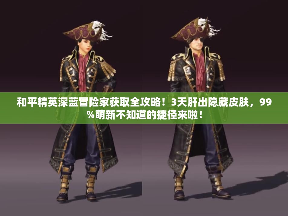 和平精英深蓝冒险家获取全攻略！3天肝出隐藏皮肤，99%萌新不知道的捷径来啦！