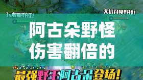阿古朵野怪伤害翻倍的秘密！装备这样出伤害直接狂飙