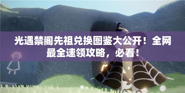 光遇禁阁先祖兑换图鉴大公开！全网最全速领攻略，必看！