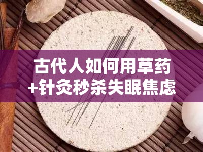 古代人如何用草药+针灸秒杀失眠焦虑？老祖宗这招绝了！
