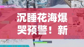 沉睡花海爆哭预警！新手必看速通技巧+隐藏路线大揭秘