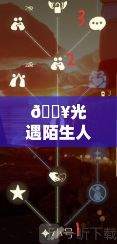 🔥光遇陌生人聊天必看！5招破冰攻略+隐藏好感度技巧