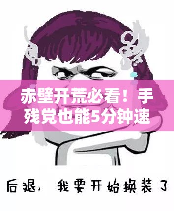 赤壁开荒必看！手残党也能5分钟速通决战赤壁攻略