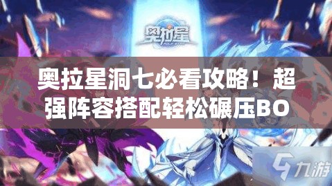奥拉星洞七必看攻略！超强阵容搭配轻松碾压BOSS
