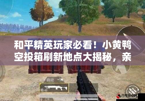 和平精英玩家必看！小黄鸭空投箱刷新地点大揭秘，亲测有效！
