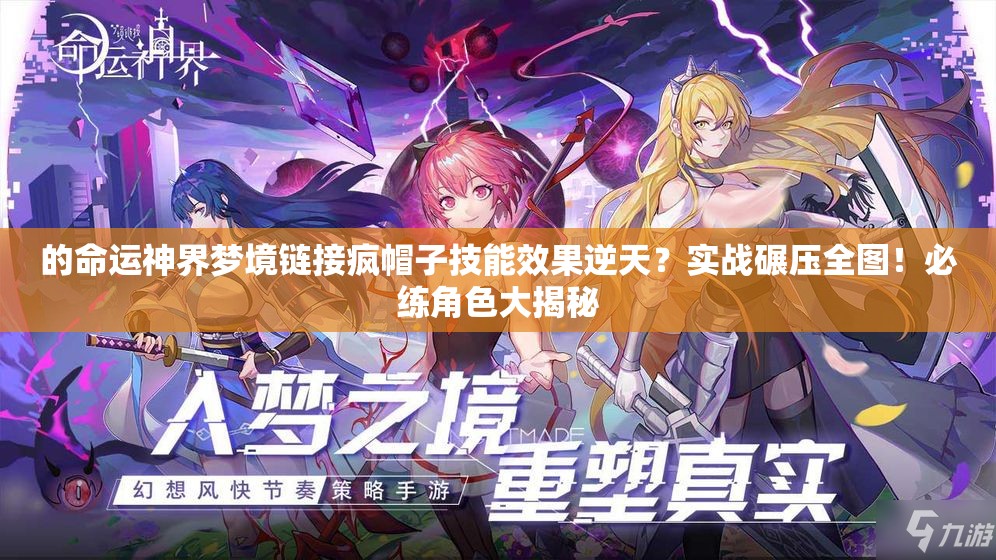 的命运神界梦境链接疯帽子技能效果逆天？实战碾压全图！必练角色大揭秘