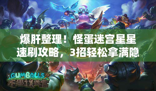 爆肝整理！怪蛋迷宫星星速刷攻略，3招轻松拿满隐藏奖励！