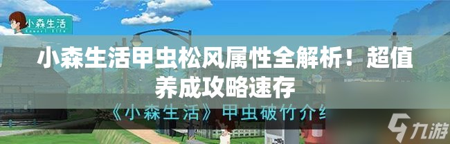 小森生活甲虫松风属性全解析！超值养成攻略速存