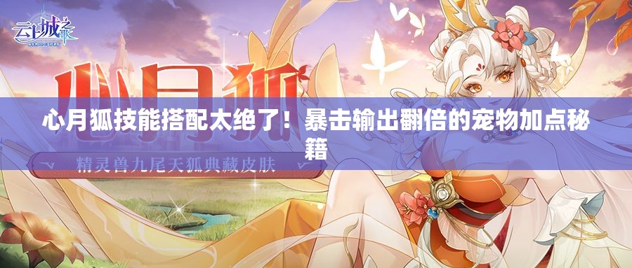 心月狐技能搭配太绝了！暴击输出翻倍的宠物加点秘籍