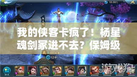 我的侠客卡疯了！杨星魂剑冢进不去？保姆级教程手把手教你突破封印