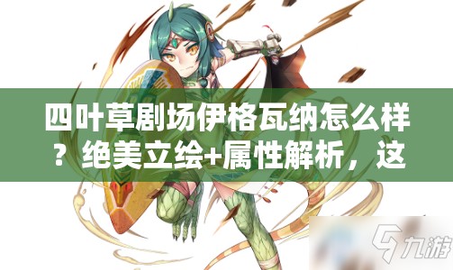 四叶草剧场伊格瓦纳怎么样？绝美立绘+属性解析，这角色真的必抽！