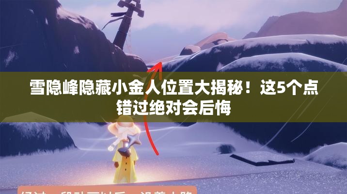 雪隐峰隐藏小金人位置大揭秘！这5个点错过绝对会后悔