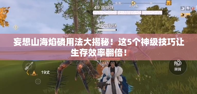 妄想山海焰磷用法大揭秘！这5个神级技巧让生存效率翻倍！